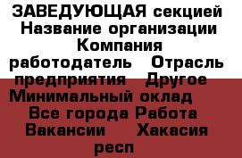 ЗАВЕДУЮЩАЯ секцией › Название организации ­ Компания-работодатель › Отрасль предприятия ­ Другое › Минимальный оклад ­ 1 - Все города Работа » Вакансии   . Хакасия респ.